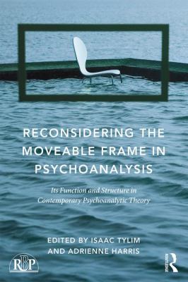 Reconsidering the Moveable Frame in Psychoanalysis : Its Function and Structure in Contemporary Psychoanalytic Theory