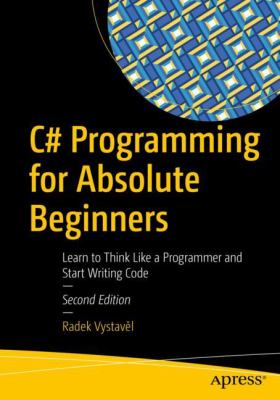 C# Programming for Absolute Beginners : Learn to Think Like a Programmer and Start Writing Code