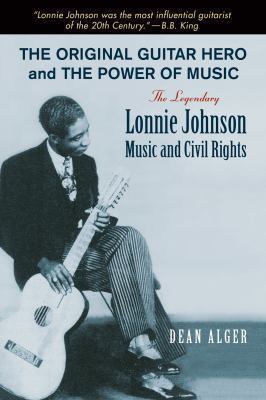 The Original Guitar Hero and the Power of Music : The Legendary Lonnie Johnson, Music, and Civil Rights