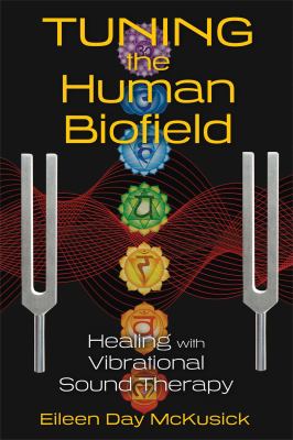 Tuning the Human Biofield : Healing with Vibrational Sound Therapy
