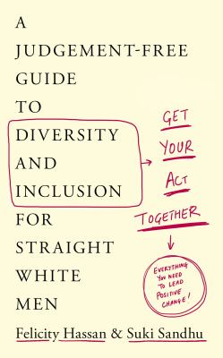 How to Get Your Act Together : A Judgement-Free Guide to Diversity and Inclusion for Straight White Men