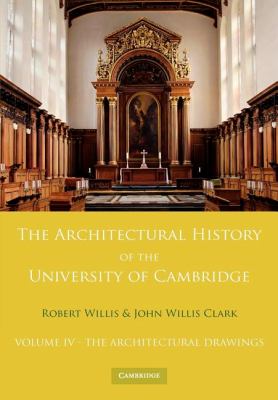 The Architectural History of the University of Cambridge and of the Colleges of Cambridge and Eton: Volume 4, the Architectural Drawings