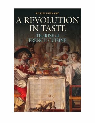 A Revolution in Taste : The Rise of French Cuisine, 1650-1800