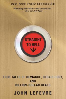 Straight to Hell : True Tales of Deviance, Debauchery, and Billion-Dollar Deals