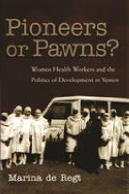 Pioneers or Pawns? : Women Health Workers and the Politics of Development in Yemen