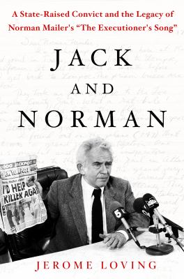 Jack and Norman : A State-Raised Convict and the Legacy of Norman Mailer's the Executioner's Song