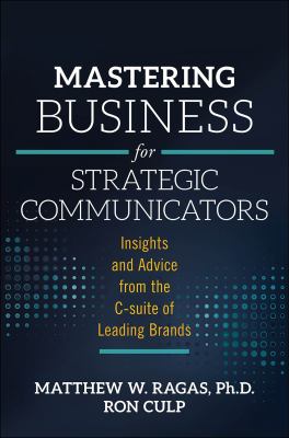 Mastering Business for Strategic Communicators : Insights and Advice from the C-Suite of Leading Brands