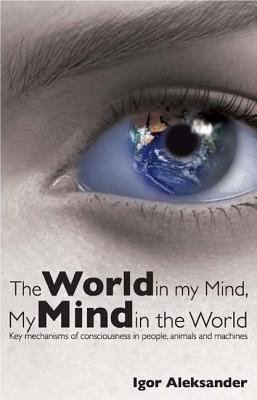 World in My Mind, My Mind in the World : Key Mechanisms of Consciousness in People, Animals and Machines