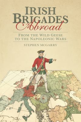 Irish Brigades in Europe : From the Wild Geese to the Napoleonic Wars