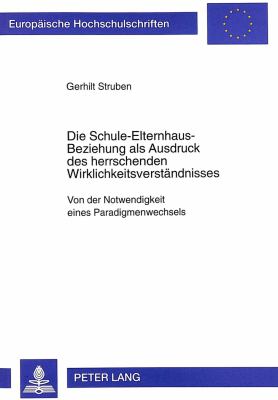 Die Schule-Elternhaus-Beziehung als Ausdruck des Herrschenden Wirklichkeitsverstaenaenisses : Von der Notwendigkeit Eines Paradigmenwechsels