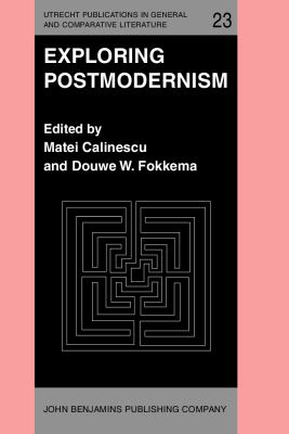 Exploring Postmodernism : Selected Papers Presented at a Workshop on Postmodernism at the XIth International Comparative Literature Congress, Paris, 20-24 August, 1985