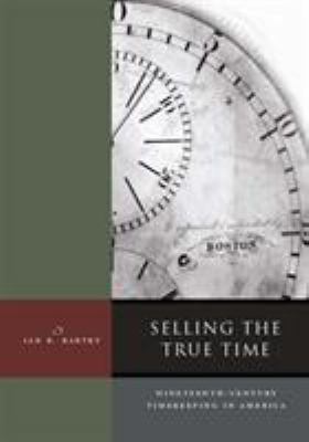 Selling the True Time : Nineteenth-Century Timekeeping in America