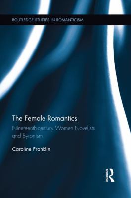 The Female Romantics : Nineteenth-Century Women Novelists and Byronism