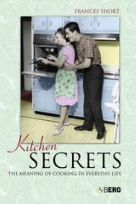 Kitchen Secrets : The Meaning of Cooking in Everyday Life