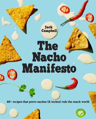 The Nacho Manifesto : 40+ Recipes That Prove Nachos (& Tochos) Rule the Snack World