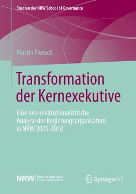 Transformation der Kernexekutive : Eine Neo-Institutionalistische Analyse der Regierungsorganisation in Nrw 2005-2010