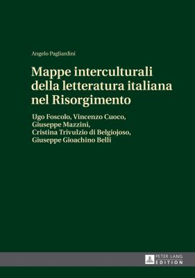 Mappe Interculturali Della Letteratura Italiana Nel Risorgimento : Ugo Foscolo, Vincenzo Cuoco, Giuseppe Mazzini, Cristina Trivulzio Di Belgiojoso, Giuseppe Gioachino Belli