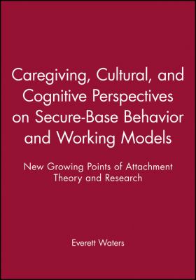 Caregiving, Cultural, and Cognitive Perspectives on Secure-Base Behavior and Working Models : New Growing Points of Attachment Theory and Research