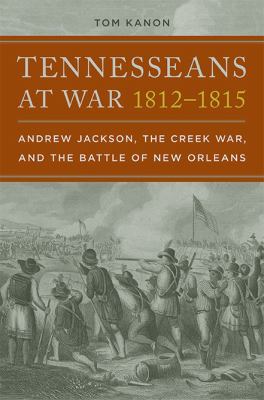 Tennesseans at War, 1812-1815 : Andrew Jackson, the Creek War, and the Battle of New Orleans