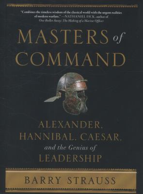 Masters of Command : Alexander, Hannibal, Caesar, and the Genius of Leadership
