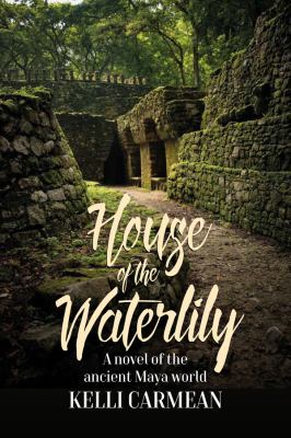 House of the Waterlily : A Novel of the Ancient Maya World