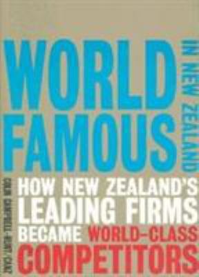 World Famous in New Zealand : How New Zealand's Leading Firms Became World Class Competitors