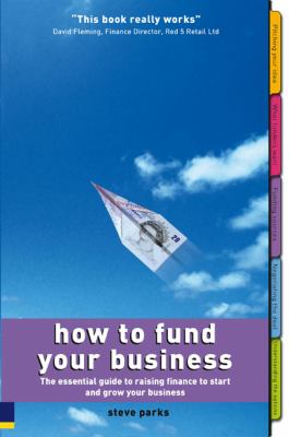 How to Fund Your Business : The Essential Guide to Raising Finance to Start and Grow Your Business