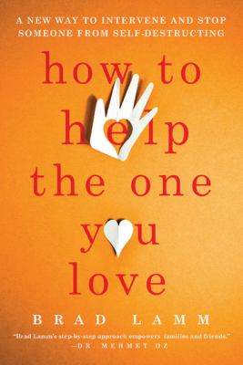 How to Help the One You Love : A New Way to Intervene and Stop Someone from Self-Destructing