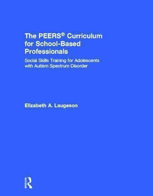 The PEERSŽ Curriculum for School Based Professionals : Social Skills Training for Adolescents with Autism Spectrum Disorder