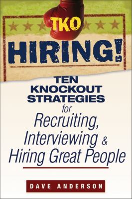 TKO Hiring! : Ten Knockout Strategies for Recruiting, Interviewing, and Hiring Great People