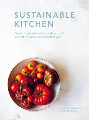 Sustainable Kitchen : Projects, Tips and Advice to Shop, Cook and Eat in a More Eco-Conscious Way