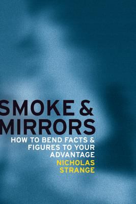Smoke and Mirrors : How to Bend Facts and Figures to Your Advantage