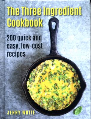The Three Ingredient Cookbook : 200 Quick and Easy, Low-Cost Recipes