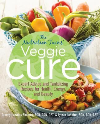 The Nutrition Twins' Veggie Cure : Expert Advice and Tantalizing Recipes for Health, Energy, and Beauty