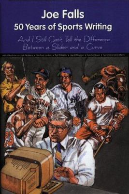 Joe Falls : Fifty Years of Sports Writing: And I Still Can't Tell the Difference Between a Slider and a Curve
