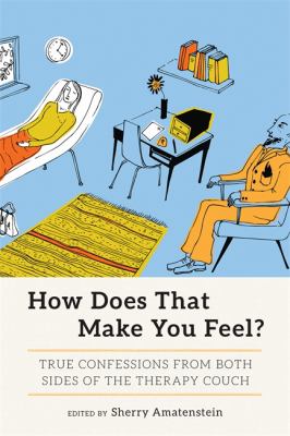 How Does That Make You Feel? : True Confessions from Both Sides of the Therapy Couch