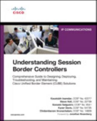 Understanding Session Border Controllers : Comprehensive Guide to Deploying and Maintaining Cisco Unified Border Element Solutions