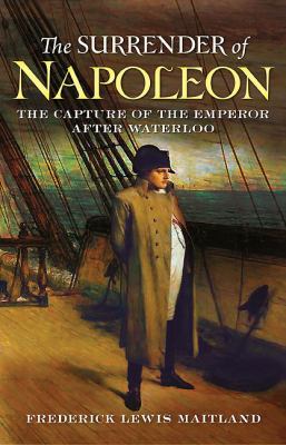 The Surrender of Napoleon : The Capture of the Emperor after Waterloo