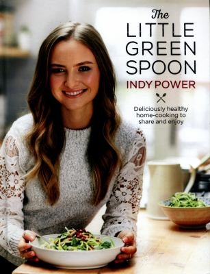 The Little Green Spoon : Deliciously Healthy Home-Cooking to Share and Enjoy