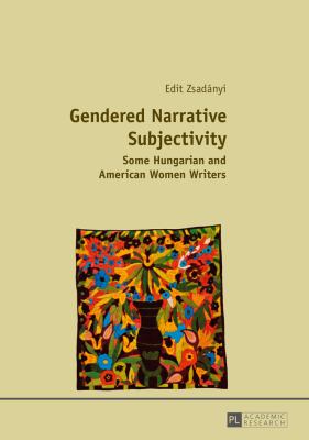 Gendered Narrative Subjectivity : Some Hungarian and American Women Writers