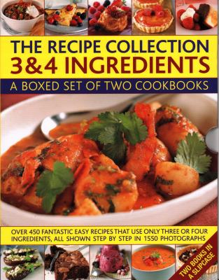 The Recipe Collection: 3 and 4 Ingredients : A Boxed Set of Two Cookbooks: over 450 Fantastic Easy Recipes That Use Only Three or Four Ingredients, All Shown Step by Step in 1550 Photographs