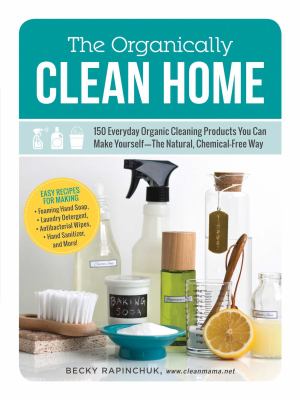 The Organically Clean Home : 150 Everyday Organic Cleaning Products You Can Make