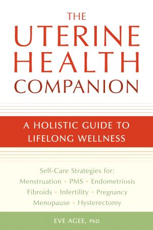 The Uterine Health Companion : A Holistic Guide to Lifelong Wellness