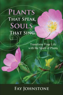 Plants That Speak, Souls That Sing : Transform Your Life with the Spirit of Plants