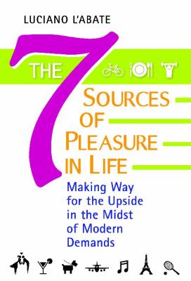 The Seven Sources of Pleasure in Life : Making Way for the Upside in the Midst of Modern Demands