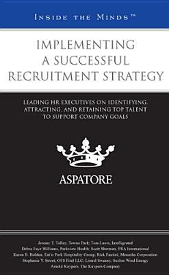 Implementing a Successful Recruitment Strategy : Leading HR Executives on Identifying, Attracting, and Retaining Top Talent to Support Company Goals (Inside the Minds)