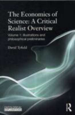 The Economics of Science: a Critical Realist Overview Vol. 1 : Volume 1: Illustrations and Philosophical Preliminaries