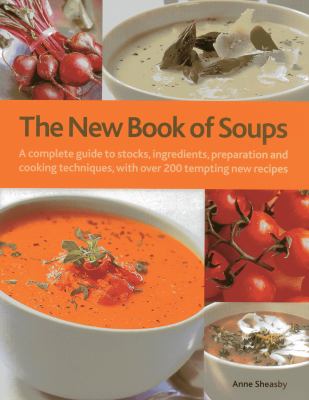 The New Book of Soups : A Complete Guide to Stocks, Ingredients, Preparation and Cooking Techniques, with over 150 Tempting New Recipes