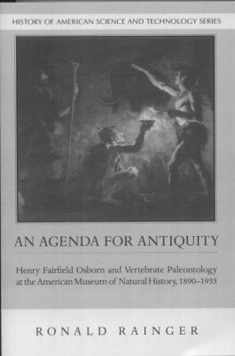 An Agenda for Antiquity : Henry Fairfield Osborn and Vertebrate Paleontology at the American Museum of Natural History, 1890-1935
