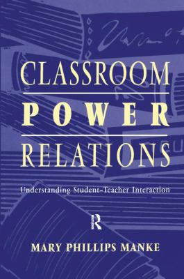 Classroom Power Relations : Understanding Student-Teacher Interaction